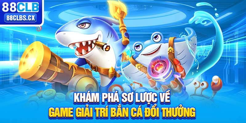 Khám phá sơ lược về game giải trí bắn cá đổi thưởng