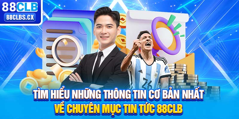 Tìm hiểu những thông tin cơ bản nhất về chuyên mục tin tức 88CLB