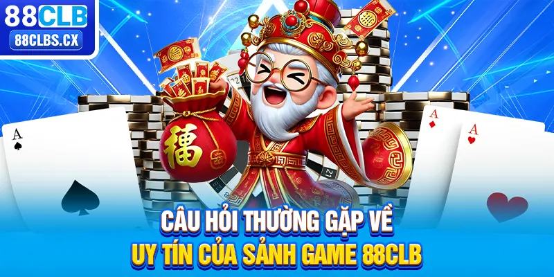 Câu hỏi thường gặp về uy tín của sảnh game 88CLB