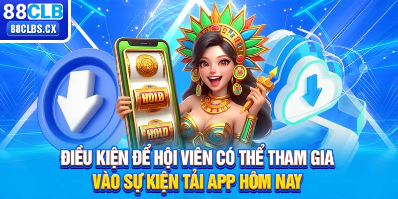 Điều kiện để hội viên có thể tham gia vào sự kiện tải app hôm nay 