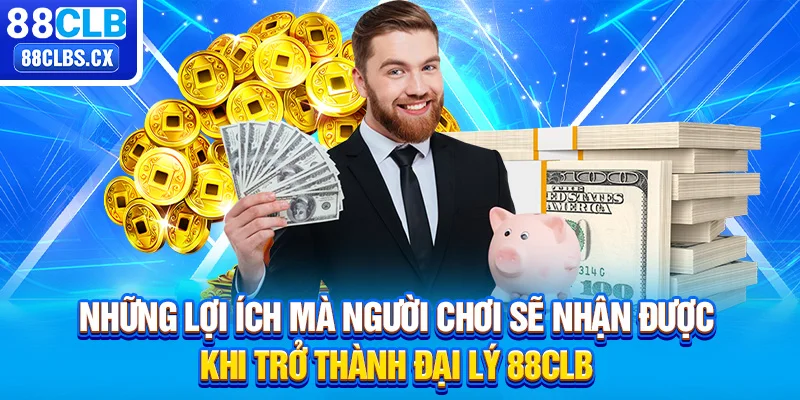 Những lợi ích mà người chơi sẽ nhận được khi trở thành đại lý 88CLB