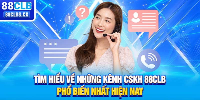 Tìm hiểu về những kênh CSKH 88CLB phổ biến nhất hiện nay