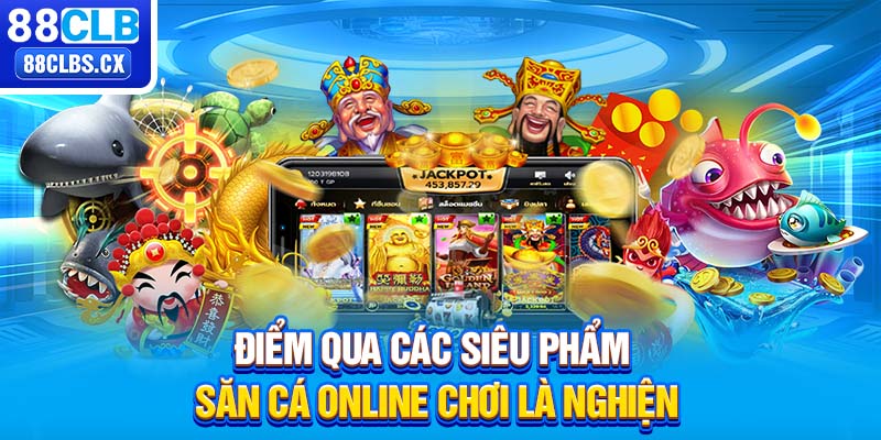 Điểm qua các siêu phẩm săn cá online chơi là nghiện 