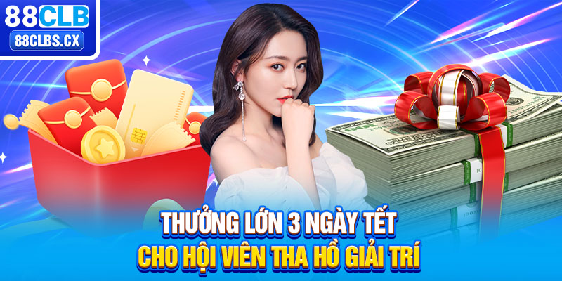 Thưởng lớn 3 ngày tết cho hội viên tha hồ giải trí 