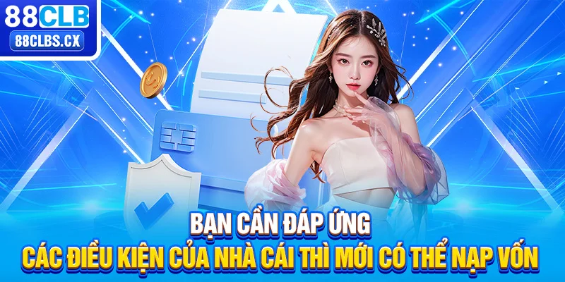 Bạn cần đáp ứng các điều kiện của nhà cái thì mới có thể nạp vốn 