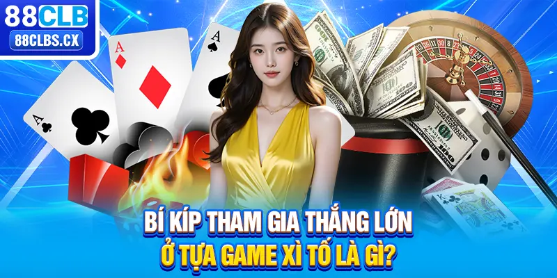 Bí kíp tham gia thắng lớn ở tựa game xì tố là gì? 