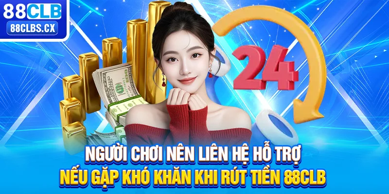 Người chơi nên liên hệ hỗ trợ nếu gặp khó khăn khi rút tiền 88CLB