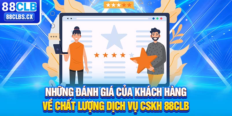 Những đánh giá của khách hàng về chất lượng dịch vụ CSKH 88CLB