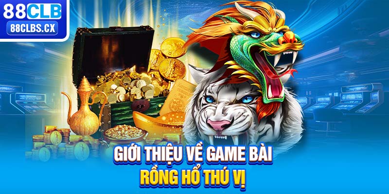 Giới thiệu về game bài Rồng Hổ thú vị