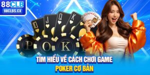 Tìm hiểu về cách chơi game Poker cơ bản 