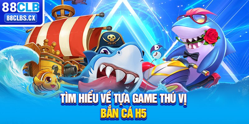 Tìm hiểu về tựa game thú vị bắn cá H5