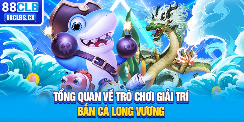 Tổng quan về trò chơi giải trí bắn cá Long Vương