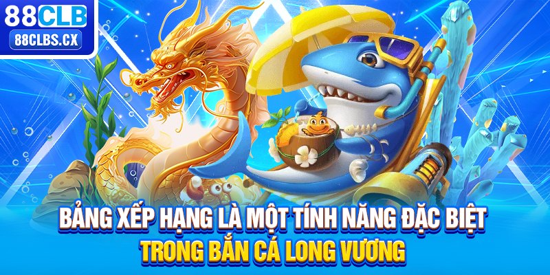 Bảng xếp hạng là một tính năng đặc biệt trong bắn cá Long Vương